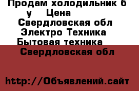 Продам холодильник б/у. › Цена ­ 4 000 - Свердловская обл. Электро-Техника » Бытовая техника   . Свердловская обл.